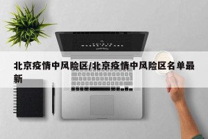 北京疫情中风险区/北京疫情中风险区名单最新