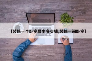 【装修一个卧室最少多少钱,装修一间卧室】