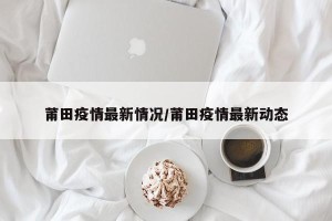 莆田疫情最新情况/莆田疫情最新动态
