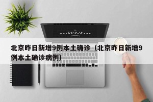 北京昨日新增9例本土确诊（北京昨日新增9例本土确诊病例）