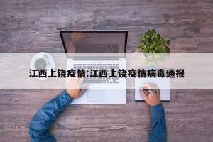 江西上饶疫情:江西上饶疫情病毒通报