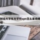 浙江财经大学东方学院vpn怎么查成绩的简单介绍
