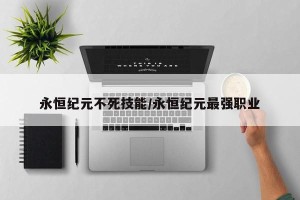 永恒纪元不死技能/永恒纪元最强职业