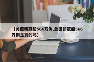 【美国新冠超566万例,美国新冠超566万例是真的吗】