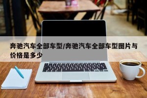 奔驰汽车全部车型/奔驰汽车全部车型图片与价格是多少