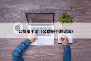 公益服手游（公益服手游论坛）