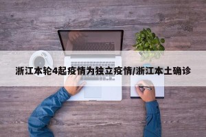 浙江本轮4起疫情为独立疫情/浙江本土确诊