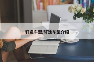 轩逸车型/轩逸车型介绍
