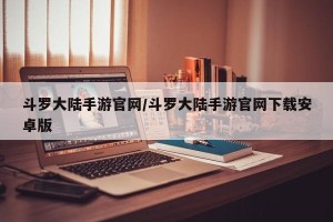 斗罗大陆手游官网/斗罗大陆手游官网下载安卓版