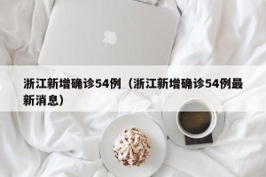 浙江新增确诊54例（浙江新增确诊54例最新消息）