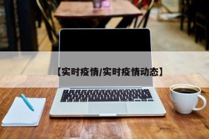 【实时疫情/实时疫情动态】