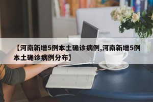 【河南新增5例本土确诊病例,河南新增5例本土确诊病例分布】