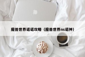 魔兽世界诺诺攻略（魔兽世界ns诺神）