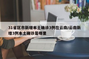 31省区市新增本土确诊3例在云南/云南新增3例本土确诊是哪里
