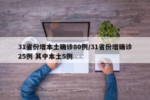 31省份增本土确诊80例/31省份增确诊25例 其中本土5例