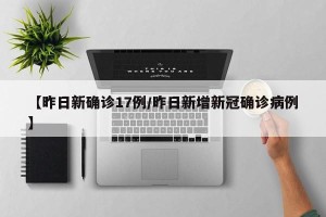【昨日新确诊17例/昨日新增新冠确诊病例】