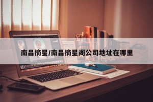南昌摘星/南昌摘星阁公司地址在哪里