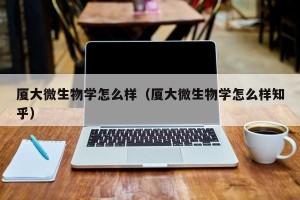 厦大微生物学怎么样（厦大微生物学怎么样知乎）